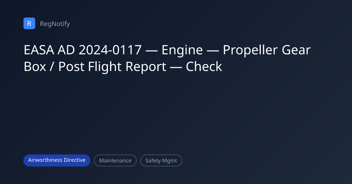 EASA AD 2024-0117 — Engine — Propeller Gear Box / Post Flight Report ...